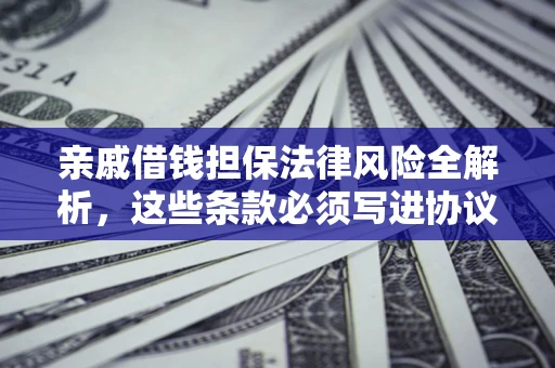 武汉亲戚借钱担保法律风险全解析，这些条款必须写进协议