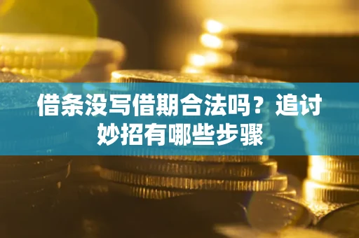 武汉借条没写借期合法吗？追讨妙招有哪些步骤