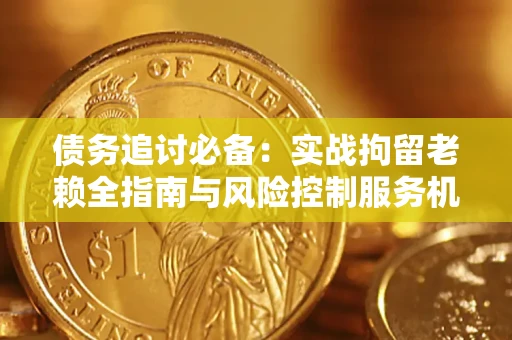 武汉债务追讨必备：实战拘留老赖全指南与风险控制服务机构推荐