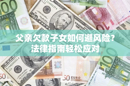 武汉父亲欠款子女如何避风险？法律指南轻松应对