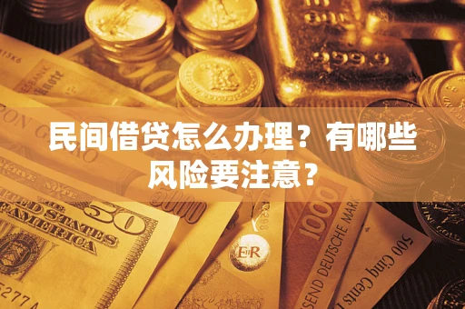 武汉民间借贷怎么办理？有哪些风险要注意？