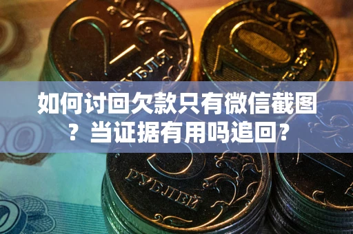 武汉如何讨回欠款只有微信截图？当证据有用吗追回？