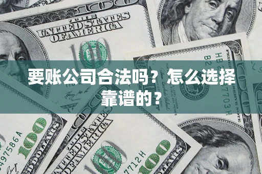 武汉要账公司合法吗？怎么选择靠谱的？
