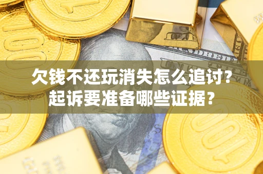武汉欠钱不还玩消失怎么追讨？起诉要准备哪些证据？