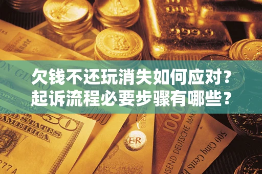 武汉欠钱不还玩消失如何应对？起诉流程必要步骤有哪些？