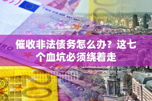 武汉催收非法债务怎么办？这七个血坑必须绕着走