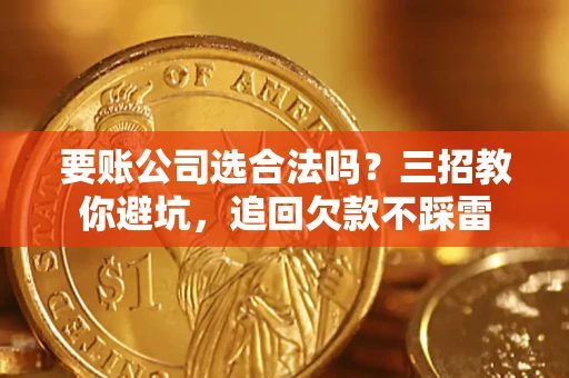 武汉要账公司选合法吗？三招教你避坑，追回欠款不踩雷
