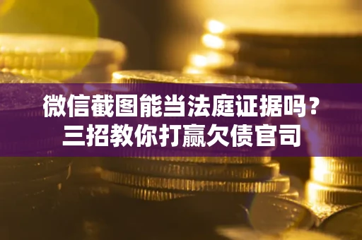 武汉微信截图能当法庭证据吗？三招教你打赢欠债官司