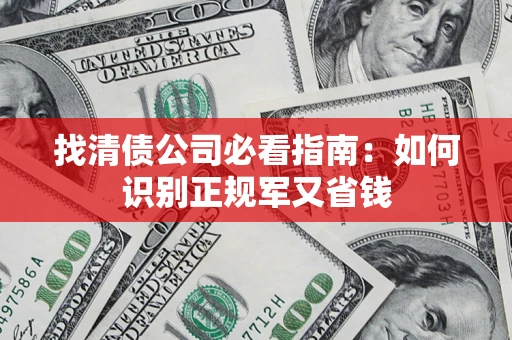 武汉找清债公司必看指南：如何识别正规军又省钱
