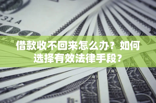武汉借款收不回来怎么办？如何选择有效法律手段？
