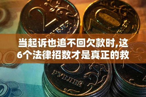 武汉当起诉也追不回欠款时,这6个法律招数才是真正的救命稻草