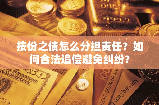 武汉按份之债怎么分担责任？如何合法追偿避免纠纷？