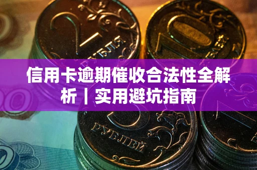 武汉信用卡逾期催收合法性全解析｜实用避坑指南