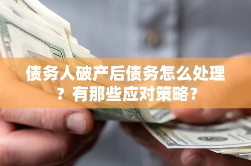 武汉债务人破产后债务怎么处理？有那些应对策略？