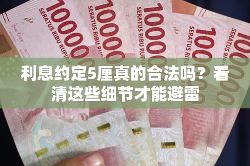 武汉利息约定5厘真的合法吗？看清这些细节才能避雷