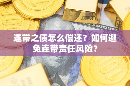 武汉连带之债怎么偿还？如何避免连带责任风险？