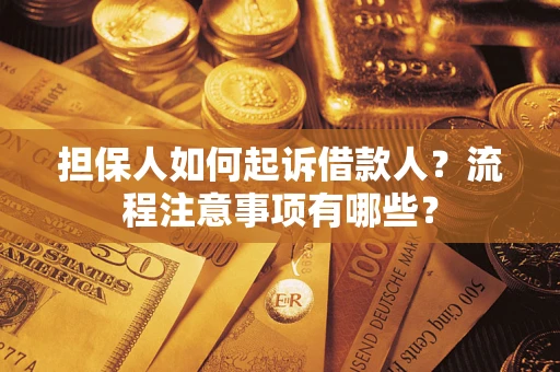 武汉担保人如何起诉借款人？流程注意事项有哪些？
