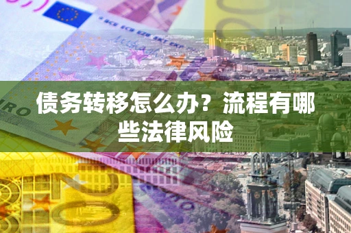 武汉债务转移怎么办？流程有哪些法律风险