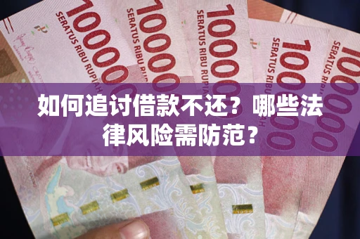 武汉如何追讨借款不还？哪些法律风险需防范？