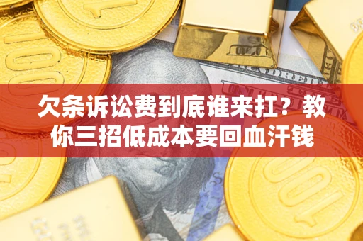 武汉欠条诉讼费到底谁来扛？教你三招低成本要回血汗钱