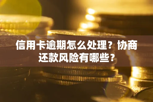 武汉信用卡逾期怎么处理？协商还款风险有哪些？